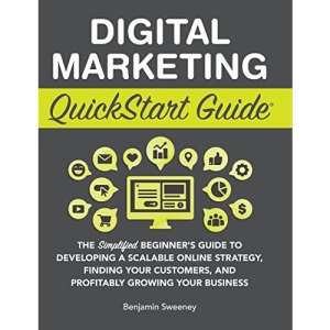 Digital Marketing QuickStart Guide: The Simplified Beginner's Guide to Developing a Scalable Online Strategy, Finding Your Customers, and Profitably Growing Your Business