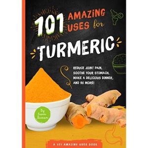 101 Amazing Uses for Turmeric: Reduce joint pain, soothe your stomach, make a delicious dinner, and 98 more!: 6 (101 Wellness)
