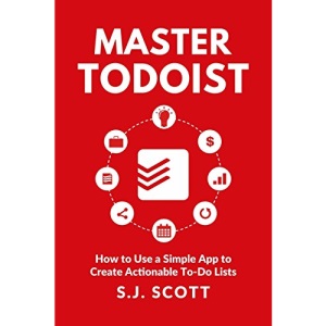 Master Todoist: How to Use a Simple App to Create Actionable To-Do Lists and Organize Your Life