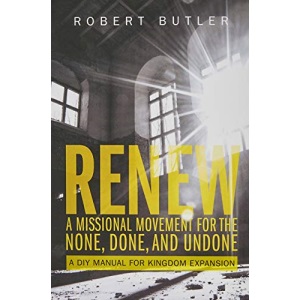 Renew: A Missional Movement for the None, Done, and Undone: A DIY Manual for Kingdom Expansion