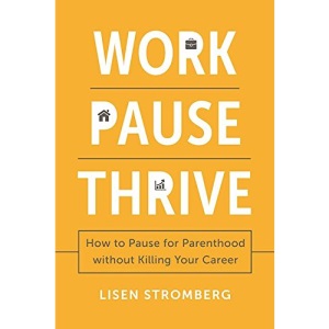 Work Pause Thrive: How to Pause for Parenthood Without Killing Your Career