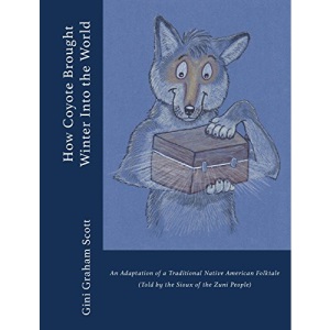 How Coyote Brought Winter into the World: An Adaptation of a Traditional Native American Folktale (Told by the Zuni People)