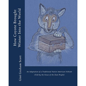 How Coyote Brought Winter into the World: An Adaptation of a Traditional Native American Folktale (Told by the Zuni People)