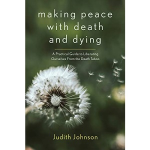 Making Peace with Death and Dying: A Practical Guide to Liberating Ourselves from the Death Taboo