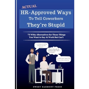 Actual HR-Approved Ways to Tell Coworkers They're Stupid: 75 Witty Alternatives for Those Things You Want to Say At Work But Can't - Office Coworker Gag Gift - Joke Book