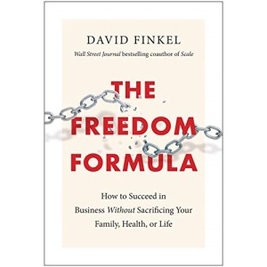 The Freedom Formula: How to Succeed in Business Without Sacrificing Your Family, Health, or Life