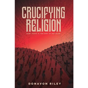 Crucifying Religion: How Jesus is the End of Religion