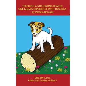 Teaching a Struggling Reader: One Mom's Experience with Dyslexia: A Guide for Parents and Teachers Who Want to Start Learning About Dyslexia (1) (Dog on a Log Parent and Teacher Guides)