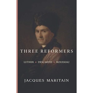 Three Reformers: Luther, Descartes, Rousseau