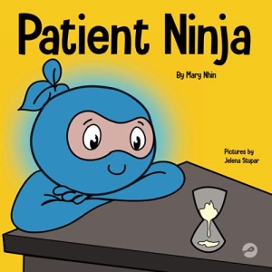 Patient Ninja: A Children’s Book About Developing Patience and Delayed Gratification (Ninja Life Hacks)