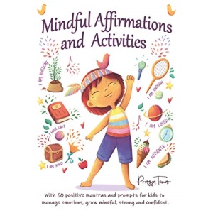 Mindful Affirmations and Activities: A Kid’s guide with 50 Positive Mantras and Activities to Manage Emotions, Grow Mindful, Strong and Confident