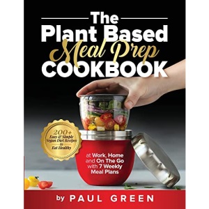 The Plant Based Meal Prep Cookbook: 200+ Easy & Simple Vegan Diet Recipes To Eat Healthy at Work, Home, and On The Go With 7 Weekly Meal Plans