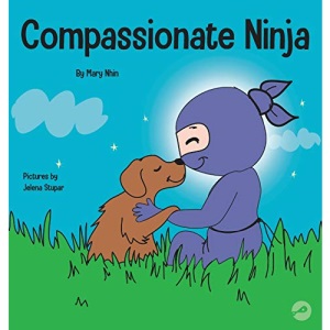 Compassionate Ninja: A Children's Book About Developing Empathy and Self Compassion (24) (Ninja Life Hacks)
