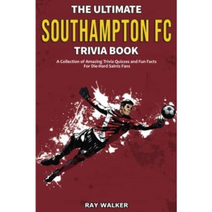 The Ultimate Southampton FC Trivia Book: A Collection of Amazing Trivia Quizzes and Fun Facts for Die-Hard Saints Fans!