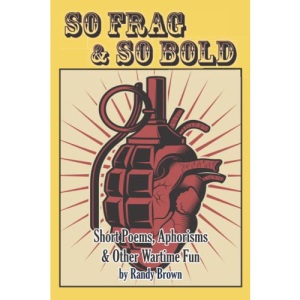 So Frag & So Bold: Short Poems, Aphorisms & Other Wartime Fun