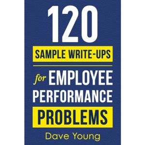 120 Sample Write-Ups for Employee Performance Problems: A Manager’s Guide to Documenting Reviews and Providing Appropriate Discipline