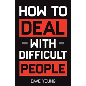 How to Deal With Difficult People: Learn to Get Along With People You Can’t Stand, and Bring Out Their Best