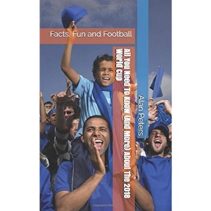 All You Need To Know (And More) About The 2018 World Cup: Facts, Fun and Football