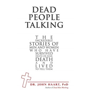 Dead People Talking: The Incredible Stories of Men and Women Who Have Survived Death or Near Death and Lived to Tell Them