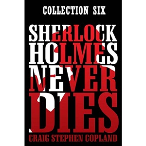Sherlock Holmes Never Dies: Boxed Set Six: New Sherlock Holmes Mysteries: Volume 6 (New Sherlock Holmes Mysteries: Boxed Sets)