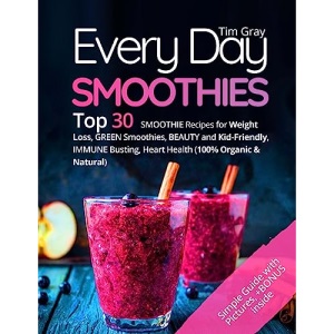 Every Day Smoothies: Top 30 Smoothie Recipes for Weight Loss, Green Smoothies, Beauty and Kid-friendly, Immune Busting, Heart health (100% Organic and Natural)