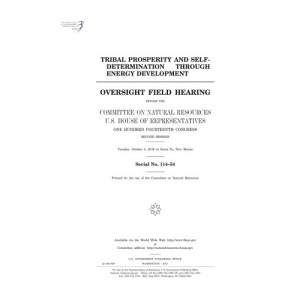 Tribal prosperity and self-determination through energy development : oversight field hearing before the Committee on Natural Resources, U.S. House of ... Tuesday, October 4, 2016 at Santa Fe,