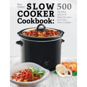 Slow Cooker Cookbook: 500 Healthy, Quick & Easy Recipes for Your Slow Cooker