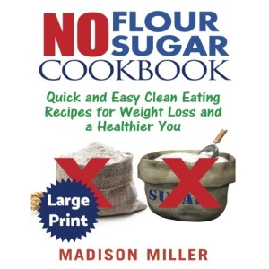 No Flour No Sugar ***Large Print Edition***: Easy Clean Eating Recipes for Weight Loss and a Healthier You