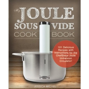 My Joule Sous Vide Cookbook: 101 Delicious Recipes With Illustrated Instructions For The ChefSteps Joule Immersion Circulator