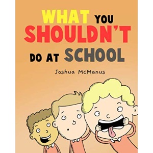 WHAT YOU SHOULDN'T DO AT SCHOOL !: By Joshua McManus (giggletastic stories)