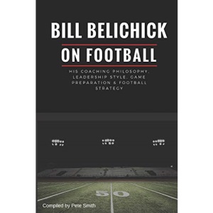 Bill Belichick: His Coaching Philosophy, Leadership Style, Game Preparation & Football Strategy