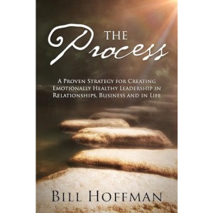 The Process: A Proven Strategy for Creating Emotionally Healthy Leadership in Relationships, Business and in Life