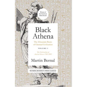 Black Athena: The Afroasiatic Roots of Classical Civilization Volume I: The Fabrication of Ancient Greece 1785-1985