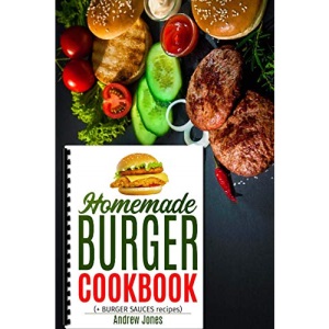 HOMEMADE BURGER COOKBOOK plus BURGER SAUCES