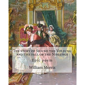 The story of Sigurd the Volsung and the fall of the Niblungs By: William Morris: Epic poem