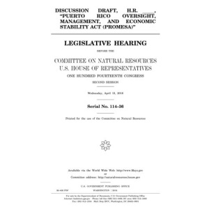 Discussion draft, H.R. _____, Puerto Rico Oversight, Management, and Economic Stability Act (PROMESA) : legislative hearing before the Committee on ... Fourteenth Congress, second session, Wednes