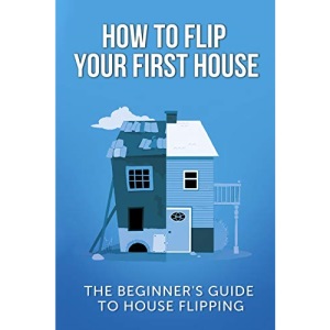 How To Flip Your First House: The Beginner's Guide To House Flipping