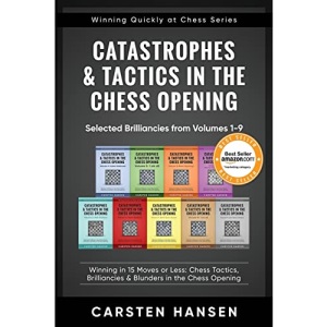 Catastrophes & Tactics in the Chess Opening - Selected Brilliancies from Volumes 1-9: Winning in 15 Moves or Less: Chess Tactics, Brilliancies & ... Chess Opening: 10 (Winning Quickly at Chess)