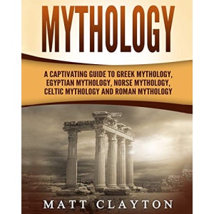 Mythology: A Captivating Guide to Greek Mythology, Egyptian Mythology, Norse Mythology, Celtic Mythology and Roman Mythology (World Mythologies)