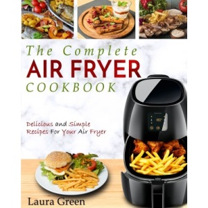Air Fryer Cookbook: The Complete Air Fryer Cookbook – Delicious and Simple Recipes For Your Air Fryer (Air Fryer Recipe Cookbook)