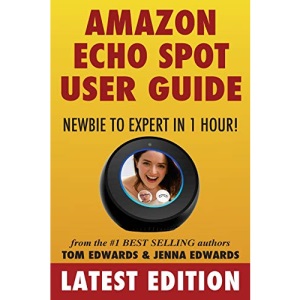 Amazon Echo Spot User Guide: Newbie to Expert in 1 Hour! (Echo Spot & Alexa)