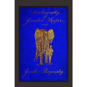 Autobiography of Jumbo's Keeper and Jumbo's Biography: The Life of The World's Largest Elephant