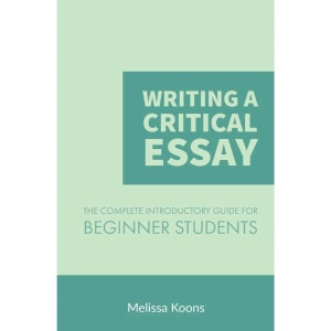Writing a Critical Essay: The Complete Introductory Guide to Writing a Critical Essay for Beginner Students: Volume 1 (Master the Essay)