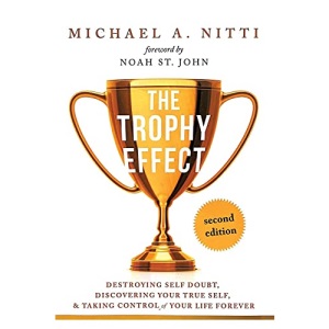 The Trophy Effect: Destroying Self-Doubt, Discovering Your True Self, and Taking Control of Your Life Forever!