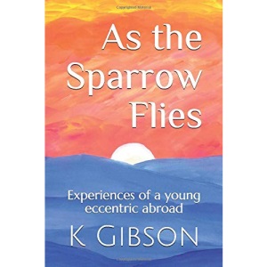 As the Sparrow Flies: Experiences of a young eccentric abroad