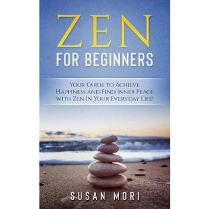 Zen for Beginners: Your Guide to Achieving Happiness and Finding Inner Peace with Zen in Your Everyday Life: 2 (A Better You)