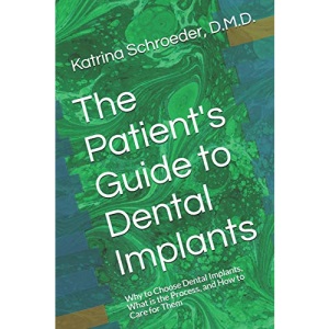 The Patient's Guide to Dental Implants: Why to Choose Dental Implants, What is the Process, and How to Care for Them