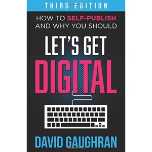 Let's Get Digital: How To Self-Publish, And Why You Should (Third Edition): Volume 1 (Let's Get Publishing)