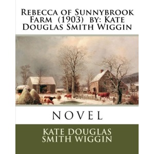 Rebecca of Sunnybrook Farm (1903) by: Kate Douglas Smith Wiggin. / Children's Classics /