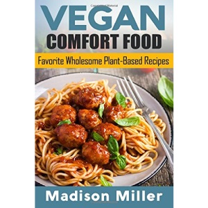 Vegan Comfort Food Favorite Wholesome Plant-Based Recipes: Favorite Wholesome Plant-Based Recipes